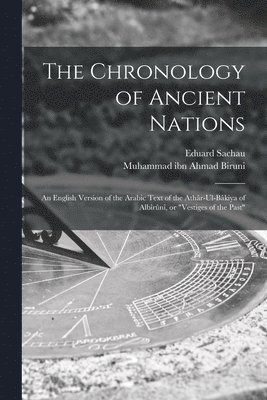 Muhammad Ibn Ahmad Biruni, Eduard Sachau, Muhammad ibn Ahmad Biruni - Chronology of Ancient Nations; an English Version of the Arabic Text of the Athâr-ul-Bâkiya of Albîrûnî, or "Vestiges of the Past", Häftad