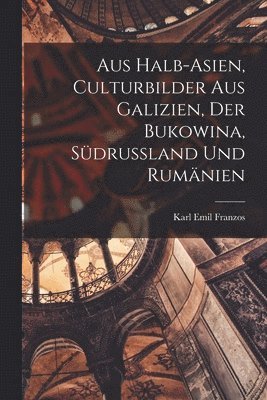 Karl Emil Franzos - Aus Halb-Asien, Culturbilder Aus Galizien, Der Bukowina, Südrussland Und Rumänien, Häftad