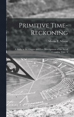 Primitive Time-reckoning; A Study in the Origins and First Development of the art of Counting Time A 1