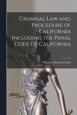 Criminal Law and Procedure of California Including the Penal Code of California 1