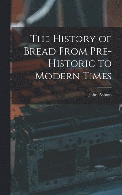 John Ashton - History of Bread From Pre-Historic to Modern Times, Inbunden