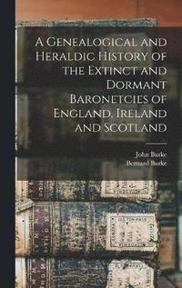 bokomslag A Genealogical and Heraldic History of the Extinct and Dormant Baronetcies of England, Ireland and Scotland