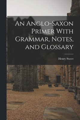 Henry Sweet - Anglo-Saxon Primer With Grammar, Notes, and Glossary, Häftad