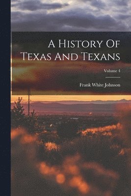 bokomslag A History Of Texas And Texans; Volume 4