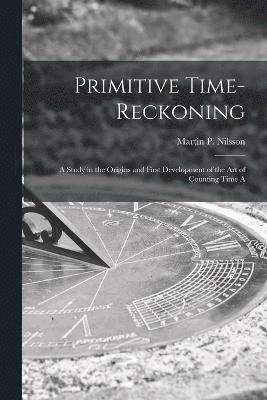 Primitive Time-reckoning; A Study in the Origins and First Development of the art of Counting Time A 1