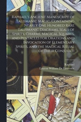 bokomslag Raphael's Ancient Manuscript of Talismanic Magic, Containing Nearly one Hundred Rare Talismanic Diagrams, Seals of Spirits, Charms, Magical Squares, and Pentacles for Orations and Invocation of