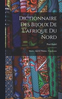 bokomslag Dictionnaire Des Bijoux De L'afrique Du Nord: Maroc, Algérie, Tunisie, Tripolitaine