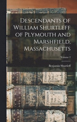 Benjamin Shurtleff - Descendants of William Shurtleff of Plymouth and Marshfield, Massachusetts; Volume 2, Inbunden