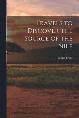 Travels to Discover the Source of the Nile 1