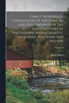 bokomslag Family Memorials. Genealogies of the Families and Descendants of the Early Settlers of Watertown, Massachusetts, Including Waltham and Weston; Volume 2