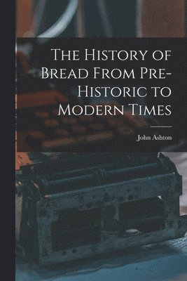 John Ashton - History of Bread From Pre-Historic to Modern Times, Häftad