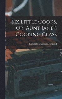 bokomslag Six Little Cooks, Or, Aunt Jane's Cooking Class