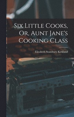 bokomslag Six Little Cooks, Or, Aunt Jane's Cooking Class