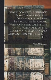 bokomslag Genealogy of the Fishback Family in America, the Descendants of John Fishback, the Emigrant, With an Historical Sketch of his Family and of the Colony at Germanna and Germantown, Virginia, 1714-1914