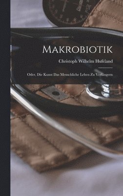 Christoph Wilhelm Hufeland - Makrobiotik; Oder, die Kunst das menschliche Leben zu Verlängern, Inbunden