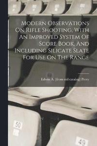bokomslag Modern Observations On Rifle Shooting, With An Improved System Of Score Book, And Including Silicate Slate For Use On The Range