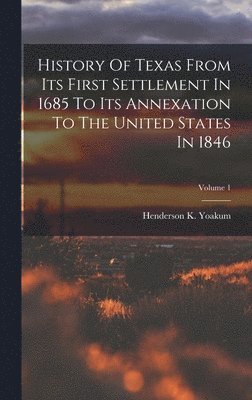 bokomslag History Of Texas From Its First Settlement In 1685 To Its Annexation To The United States In 1846; Volume 1