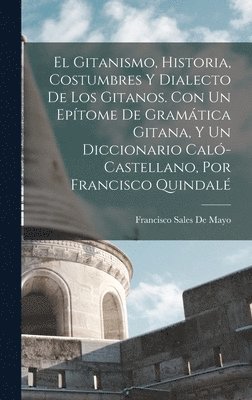 bokomslag El Gitanismo, Historia, Costumbres Y Dialecto De Los Gitanos. Con Un Eptome De Gramtica Gitana, Y Un Diccionario Cal-Castellano, Por Francisco Quindal