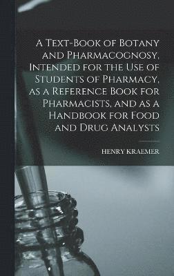 A Text-book of Botany and Pharmacognosy, Intended for the use of Students of Pharmacy, as a Reference Book for Pharmacists, and as a Handbook for Food and Drug Analysts 1