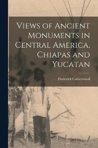 bokomslag Views of Ancient Monuments in Central America, Chiapas and Yucatan