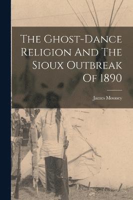 The Ghost-dance Religion And The Sioux Outbreak Of 1890 1