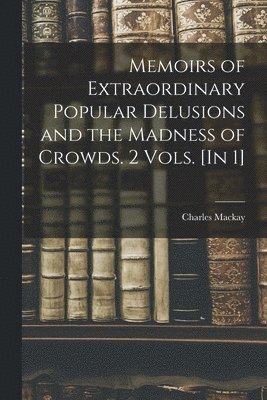 Charles MacKay - Memoirs of Extraordinary Popular Delusions and the Madness of Crowds. 2 Vols. [In 1], Häftad