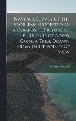 Naven, a Survey of the Problems Suggested by a Composite Picture of the Culture of a New Guinea Tribe Drawn From Three Points of View 1