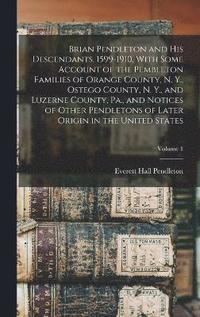 bokomslag Brian Pendleton and his Descendants, 1599-1910, With Some Account of the Pembleton Families of Orange County, N. Y., Ostego County, N. Y., and Luzerne County, Pa., and Notices of Other Pendletons of