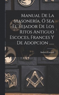 Andres Cassard - Manual De La Masonería, Ó Sea El Tejador De Los Ritos Antiguo Escoces, Frances Y De Adopcion ......, Inbunden