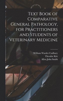Allen John Smith, Theodor Kitt, William Warder Cadbury - Text Book of Comparative General Pathology, for Practitioners and Students of Veterinary Medicine, Inbunden