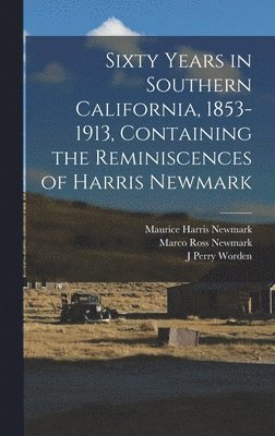 Sixty Years in Southern California, 1853-1913, Containing the Reminiscences of Harris Newmark 1