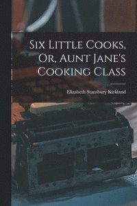 bokomslag Six Little Cooks, Or, Aunt Jane's Cooking Class
