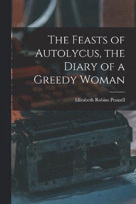 bokomslag The Feasts of Autolycus, the Diary of a Greedy Woman