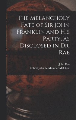 John Rae, Robert John Le Mesurier McClure - Melancholy Fate of Sir John Franklin and His Party, as Disclosed in Dr. Rae, Inbunden