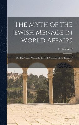 Myth of the Jewish Menace in World Affairs; or, The Truth About the Forged Protocols of the Elders of Zion