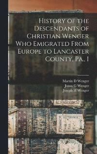 bokomslag History of the Descendants of Christian Wenger who Emigrated From Europe to Lancaster County, Pa., I