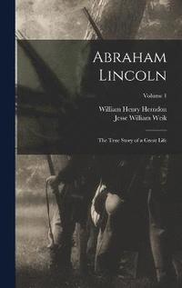 bokomslag Abraham Lincoln; the True Story of a Great Life; Volume 1