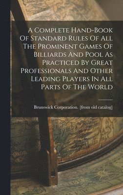 bokomslag Complete Hand-book Of Standard Rules Of All The Prominent Games Of Billiards And Pool As Practiced By Great Professionals And Other Leading Players In All Parts Of The World