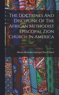 bokomslag The Doctrines And Discipline Of The African Methodist Episcopal Zion Church In America