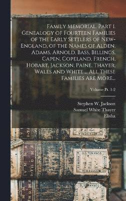 Family Memorial. Part 1. Genealogy of Fourteen Families of the Early Settlers of New-England, of the Names of Alden, Adams, Arnold, Bass, Billings, Capen, Copeland, French, Hobart, Jackson, Paine, 1