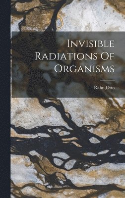 bokomslag Invisible Radiations Of Organisms