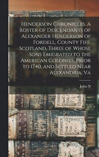 bokomslag Henderson Chronicles. A Roster of Descendants of Alexander Henderson of Fordell, County Fife, Scotland, Three of Whose Sons Emigrated to the American Colonies, Prior to 1740, and Settled Near