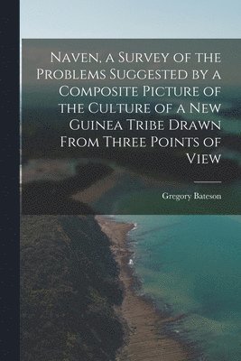 Naven, a Survey of the Problems Suggested by a Composite Picture of the Culture of a New Guinea Tribe Drawn From Three Points of View 1