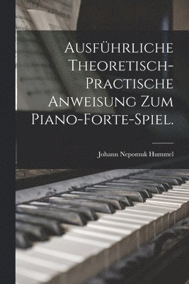Ausfhrliche theoretisch-practische Anweisung zum Piano-Forte-Spiel. 1