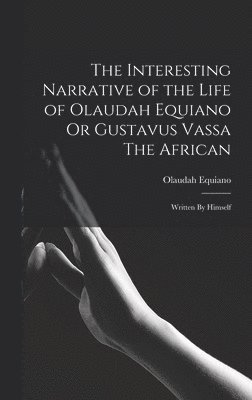 The Interesting Narrative of the Life of Olaudah Equiano Or Gustavus Vassa The African 1