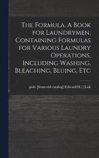 bokomslag The Formula. A Book for Laundrymen, Containing Formulas for Various Laundry Operations, Including Washing, Bleaching, Bluing, Etc