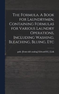 Edward H. ]. Pub [From Old Cat [Lisk - Formula. A Book for Laundrymen, Containing Formulas for Various Laundry Operations, Including Washing, Bleaching, Bluing, Etc, Inbunden