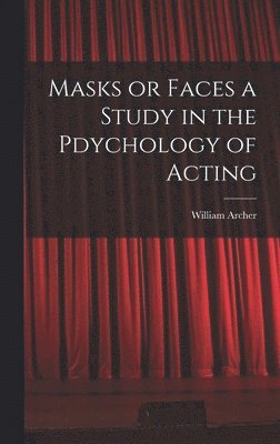 William Archer - Masks or Faces a Study in the Pdychology of Acting, Inbunden