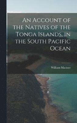 William Mariner - Account of the Natives of the Tonga Islands, in the South Pacific Ocean, Inbunden