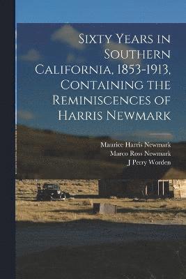 Sixty Years in Southern California, 1853-1913, Containing the Reminiscences of Harris Newmark 1